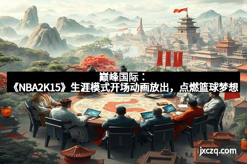 巅峰国际:《NBA2K15》生涯模式开场动画放出,点燃篮球梦想 巅峰国际:《NBA2K15》生涯模式开场动画放出,点燃篮球梦想